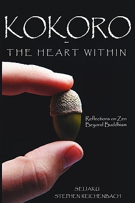 Kokoro - The Heart Within: Reflections on Zen Beyond Buddhism by Reichenbach, Seijaku Stephen