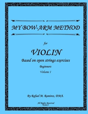 My Bow-Arm Method for Violin: Based on Open Strings Exercises: Beginners 1 by Ramirez Dma, Rafael M.