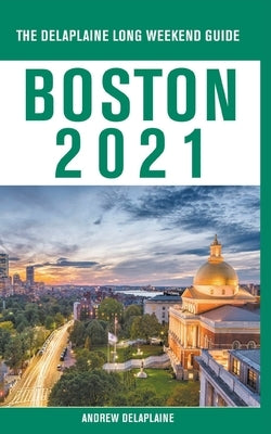 Boston - The Delaplaine 2021 Long Weekend Guide by Delaplaine, Andrew