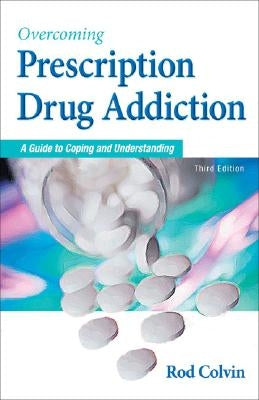 Overcoming Prescription Drug Addiction: A Guide to Coping and Understanding by Colvin, Rod