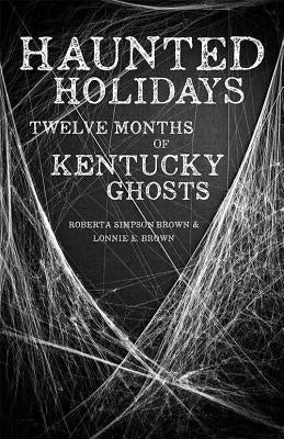 Haunted Holidays: Twelve Months of Kentucky Ghosts by Brown, Roberta Simpson