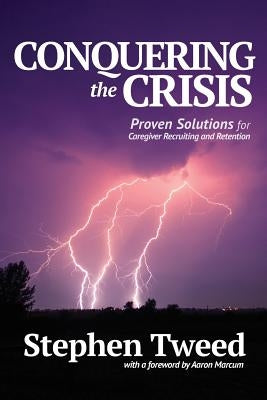 Conquering the Crisis: Proven Solutions for Caregiver Recruiting and Retention by Tweed, Stephen