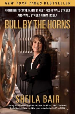 Bull by the Horns: Fighting to Save Main Street from Wall Street and Wall Street from Itself by Bair, Sheila