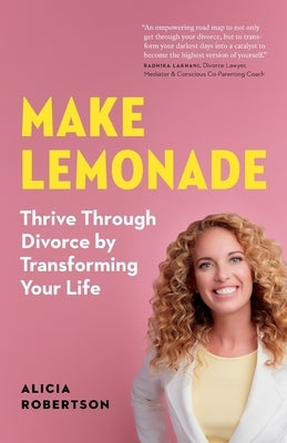 Make Lemonade: Thrive through Divorce by Transforming Your Life by Robertson, Alicia