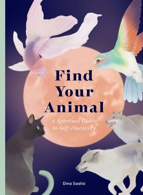 Find Your Animal: A Spiritual Guide to Self-Discovery by Saalisi, Dina