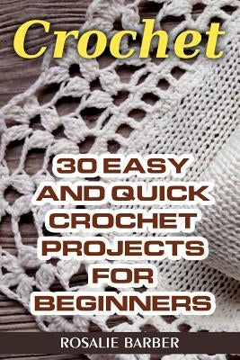 Crochet: 30 Easy And Quick Crochet Projects For Beginners by Barber, Rosalie