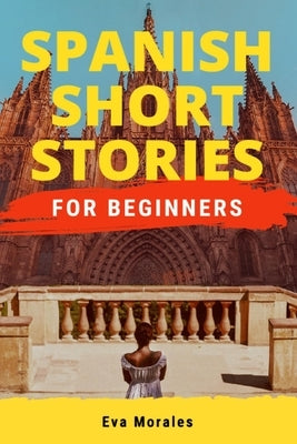 Spanish Short Stories for Beginners: Short Stories to Learn Spanish in a Funny Way! Including Slang and Spanish Grammar by Morales, Eva