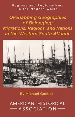 Overlapping Geographies of Belonging: Migrations, Regions, and Nations in the Western South Atlantic Paperback American Historical Association