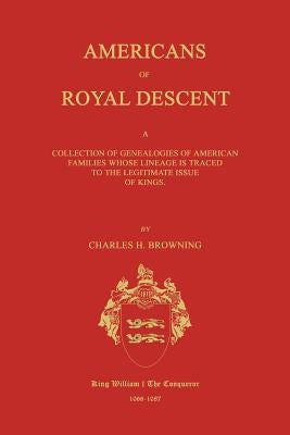 Americans of Royal Descent. a Collection of Genealogies of American Families Whose Lineage Is Traced to the Legitmate Issue of Kings. Second Edition by Browning, Charles H.