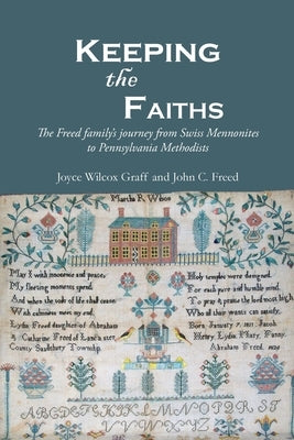 Keeping the Faiths: The Freed family's journey from Swiss Mennonites to Pennsylvania Methodists by Graff, Joyce Wilcox