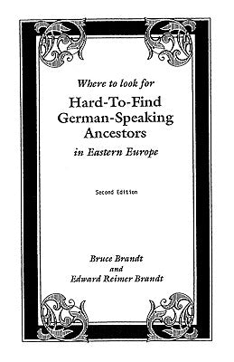 Where to Look for Hard-To-Find German-Speaking Ancestors in Eastern Europe by Brandt, Edward R.