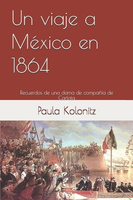 Un viaje a México en 1864: Recuerdos de una dama de compañía de Carlota by Kolonitz, Paula