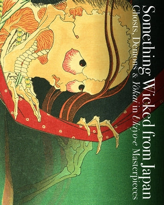 Something Wicked from Japan: Ghosts, Demons & Yokai in Ukiyo-E Masterpieces by Nakau, Ei