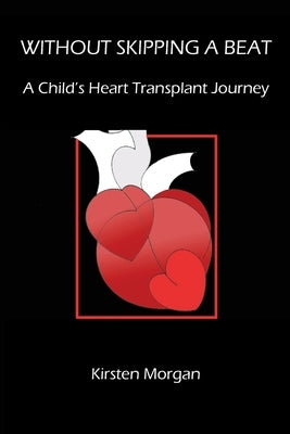 Without Skipping a Beat: A Child's Heart Transplant Journey Paperback Kirsten Morgan