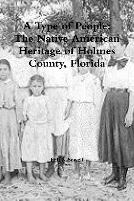 A Type of People: The Native American Heritage of Holmes County, Florida by Hill, S. Pony