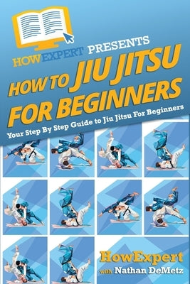 How To Jiu Jitsu For Beginners: Your Step-By-Step Guide To Jiu Jitsu For Beginners Paperback Createspace Independent Publishing Platform