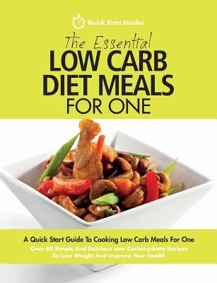 The Essential Low Carb Diet Meals For One: A Quick Start Guide To Cooking Low Carb Meals For One. Over 80 Simple And Delicious Low Carbohydrate Recipe Paperback Erin Rose Publishing