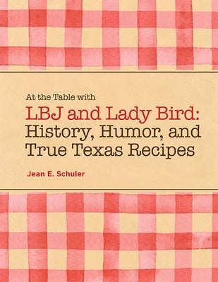 At the Table with LBJ and Lady Bird: History, Humor, and True Texas Recipes by Schuler, Jean E.