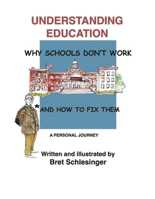 Understanding Education: Why Schools Don't Work * and How to Fix Them by Schlesinger, Bret