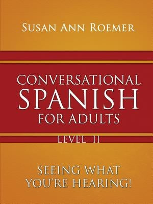 Conversational Spanish For Adults Seeing What You're Hearing! Level II by Roemer, Susan Ann