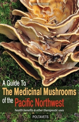 Guide to Medicinal Mushrooms of the Pacific Northwest: Health Benefits and Other Therapeutic Uses Hancock House