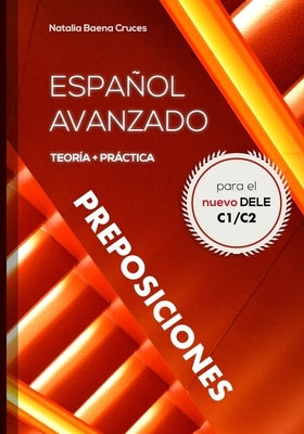 Español avanzado: preposiciones: Teoría y práctica para el nuevo DELE C1/C2 by Baena Cruces, Natalia