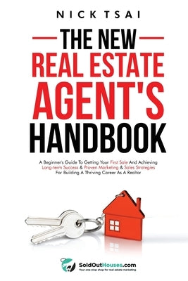 The New Real Estate Agent's Handbook: A Beginner's Guide to Getting Your First Sale and Achieving Long-Term Success & Proven Marketing & Sales Strateg by Tsai, Nick