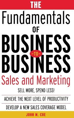 The Fundamentals of Business-To-Business Sales & Marketing by Coe, John