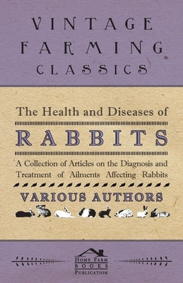 The Health and Diseases of Rabbits - A Collection of Articles on the Diagnosis and Treatment of Ailments Affecting Rabbits Paperback Cousens Press