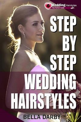 Step by Step Wedding Hairstyles: Best and Easy Step by Step Wedding Hairstyles That Takes 15 Minutes or Less (Wedding Hairstyles, Wedding Hair, Bridal by Darby, Bella