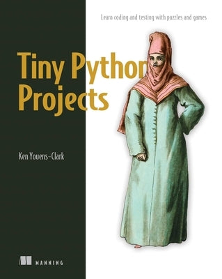 Tiny Python Projects: Learn Coding and Testing with Puzzles and Games by Youens-Clark, Ken