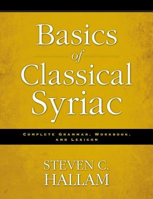 Basics of Classical Syriac: Complete Grammar, Workbook, and Lexicon by Hallam, Steven C.