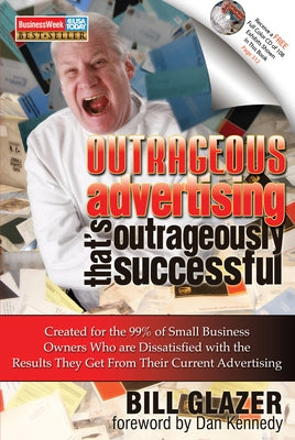 Outrageous Advertising That's Outrageously Successful: Created for the 99% of Small Business Owners Who Are Dissatisfied with the Results They Get by Glazer, Bill