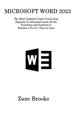 Microsoft Word 2023: The Most Updated Crash Course from Beginner to Advanced Learn All the Functions and Features to Become a Pro in 7 Days by Brooks, Zane