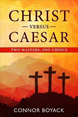 Christ vs. Caesar: Two Masters One Choice by Boyack, Connor