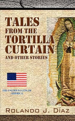 Tales From The Tortilla Curtain and Other Stories: Volume 1 by Diaz, Rolando J.