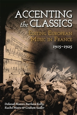 Accenting the Classics: Editing European Music in France, 1915-1925 by Mawer, Deborah