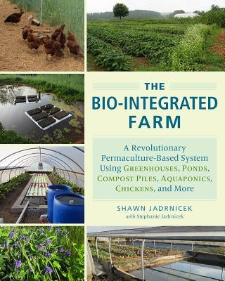 The Bio-Integrated Farm: A Revolutionary Permaculture-Based System Using Greenhouses, Ponds, Compost Piles, Aquaponics, Chickens, and More Paperback Chelsea Green Publishing Company