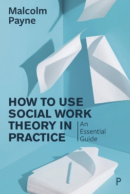 How to Use Social Work Theory in Practice: An Essential Guide Paperback Policy Press