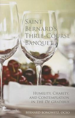 Saint Bernard's Three-Course Banquet: Humility, Charity, and Contemplation in the De Gradibus by Bonowitz, Bernard