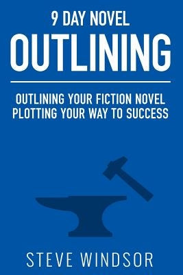 Nine Day Novel-Outlining: Outlining Your Fiction Novel: Plotting Your Way to Success by Windsor, Steve
