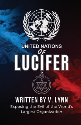 United Nations of Lucifer: Exposing the Evil of the World's Largest Organization by Lynn, V.