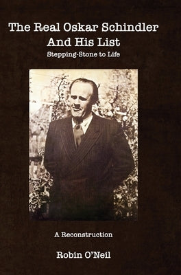 The Real Oskar Schindler and His List - Hard Cover: Stepping-Stone to Life by O'Neil, Robin