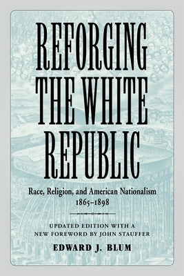 Reforging the White Republic: Race, Religion, and American Nationalism, 1865-1898 Paperback LSU Press