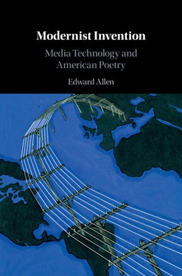 Modernist Invention: Media Technology and American Poetry by Allen, Edward