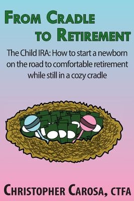 From Cradle to Retirement: The Child IRA: How to start a newborn on the road to comfortable retirement while still in a cozy cradle Paperback Pandamensional Solutions, Inc.