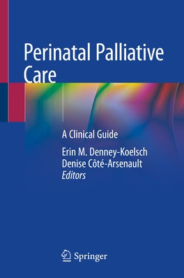 Perinatal Palliative Care: A Clinical Guide by Denney-Koelsch, Erin M.