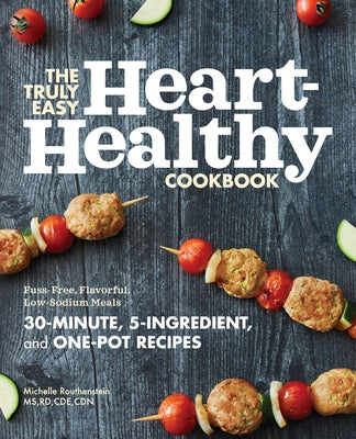 The Truly Easy Heart-Healthy Cookbook: Fuss-Free, Flavorful, Low-Sodium Meals by Routhenstein, Michelle