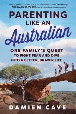 Parenting Like an Australian: One Family's Quest to Fight Fear and Dive Into a Better, Braver Life by Cave, Damien