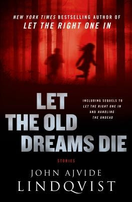 Let the Old Dreams Die: Stories by Lindqvist, John Ajvide